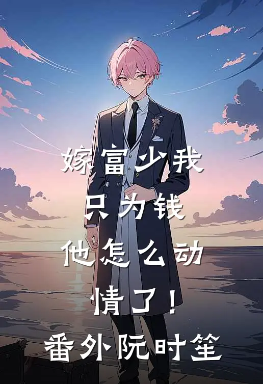 嫁富少我只为钱，他怎么动情了！番外阮时笙