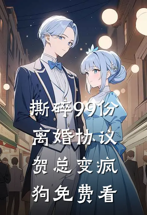 撕碎99份离婚协议，贺总变疯狗免费看