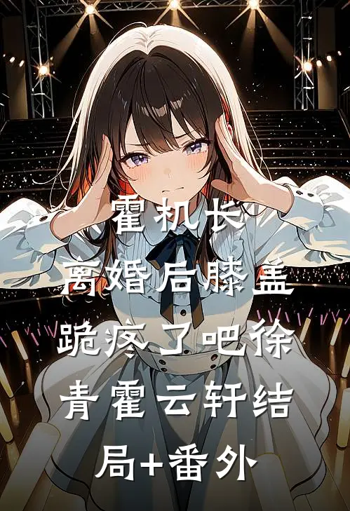 霍机长，离婚后膝盖跪疼了吧徐青霍云轩结局+番外