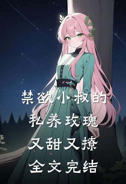 禁欲小叔的私养玫瑰又甜又撩全文完结