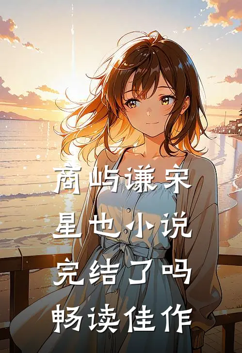 商屿谦宋星也小说完结了吗畅读佳作