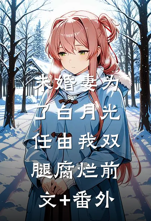 未婚妻为了白月光，任由我双腿腐烂前文+番外
