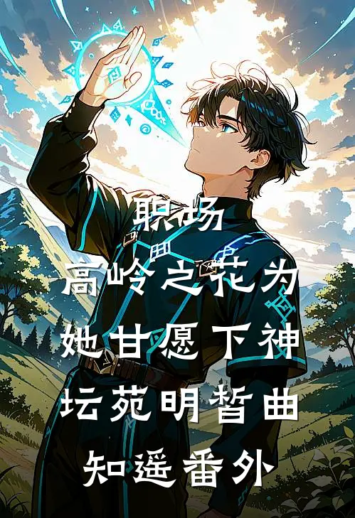 职场：高岭之花为她甘愿下神坛苑明皙曲知遥 番外