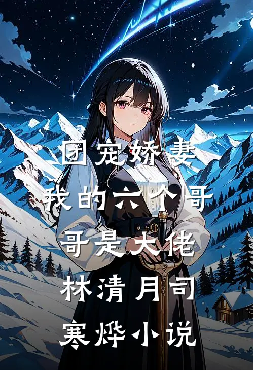 团宠娇妻：我的六个哥哥是大佬林清月司寒烨小说