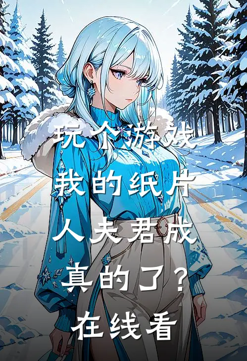 玩个游戏，我的纸片人夫君成真的了？在线看