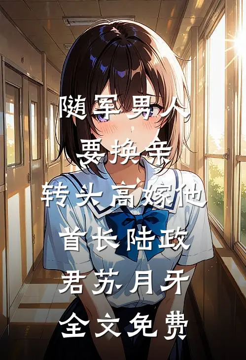 随军男人要换亲，转头高嫁他首长陆政君苏月牙全文免费