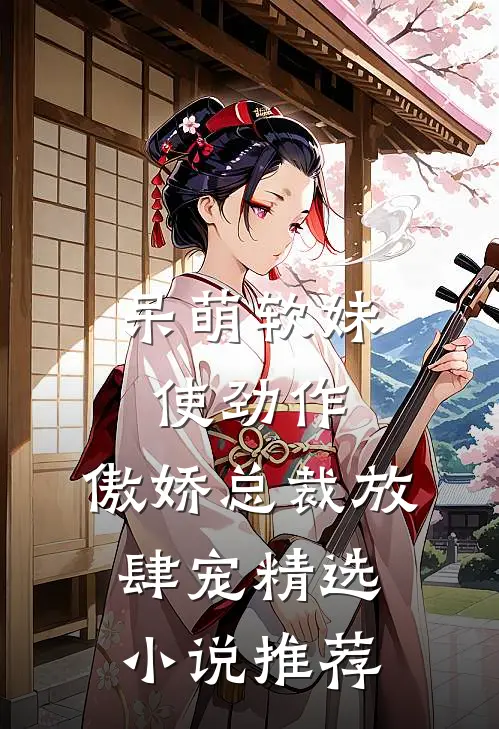 呆萌软妹使劲作，傲娇总裁放肆宠精选小说推荐