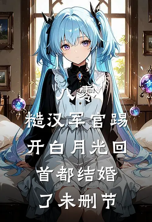 八零：糙汉军官踢开白月光回首都结婚了未删节