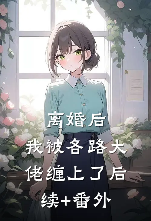离婚后，我被各路大佬缠上了后续+番外