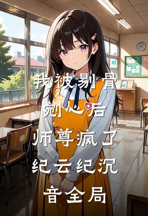 我被剔骨剜心后，师尊疯了纪云纪沉音全局