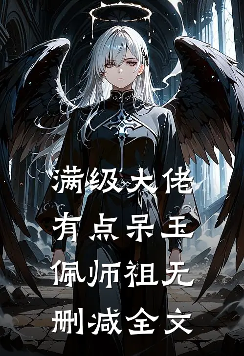 满级大佬有点呆玉佩师祖无删减全文