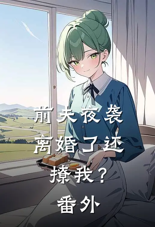 前夫夜袭离婚了还撩我?番外免费阅读