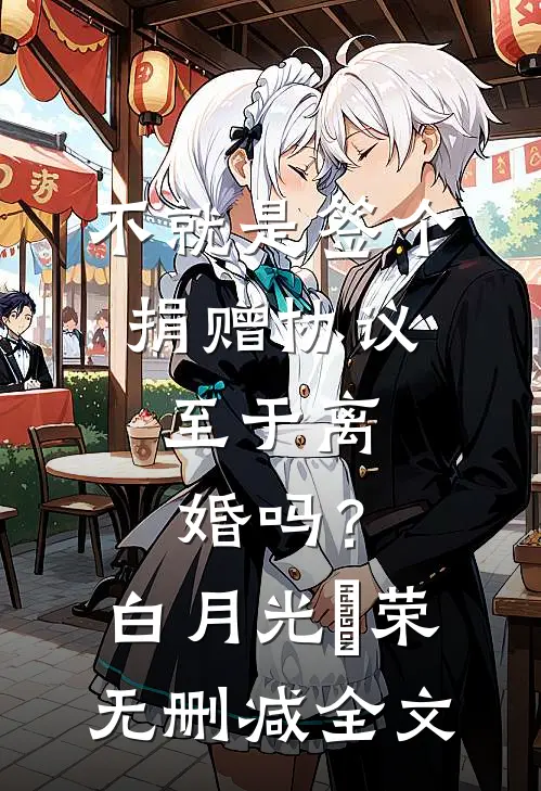 不就是签个捐赠协议，至于离婚吗？白月光昇荣无删减全文