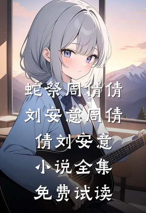 蛇祭周倩倩刘安意周倩倩刘安意小说全集免费试读