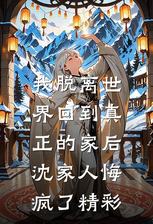 我脱离世界回到真正的家后,沈家人悔疯了精彩语录