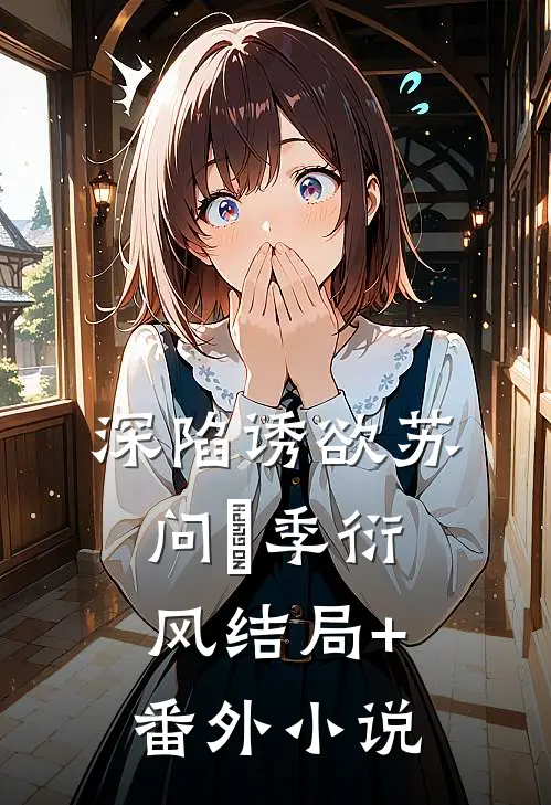 深陷诱欲苏问姽季衍风结局+番外小说