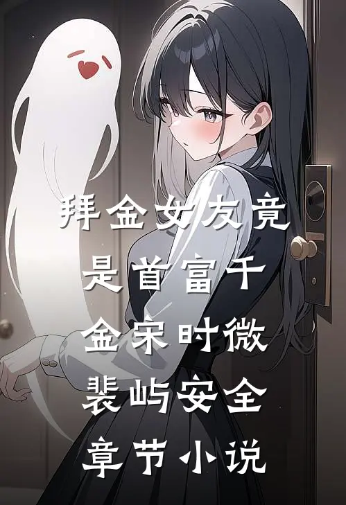 拜金女友竟是首富千金宋时微裴屿安全章节小说