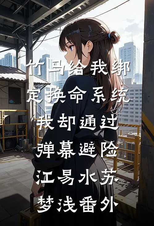 竹马给我绑定换命系统，我却通过弹幕避险江易水苏梦浅番外