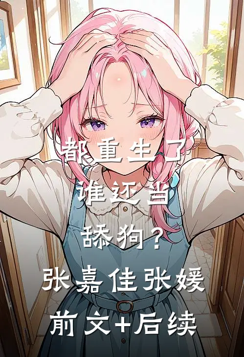 都重生了，谁还当舔狗？张嘉佳张媛前文+后续