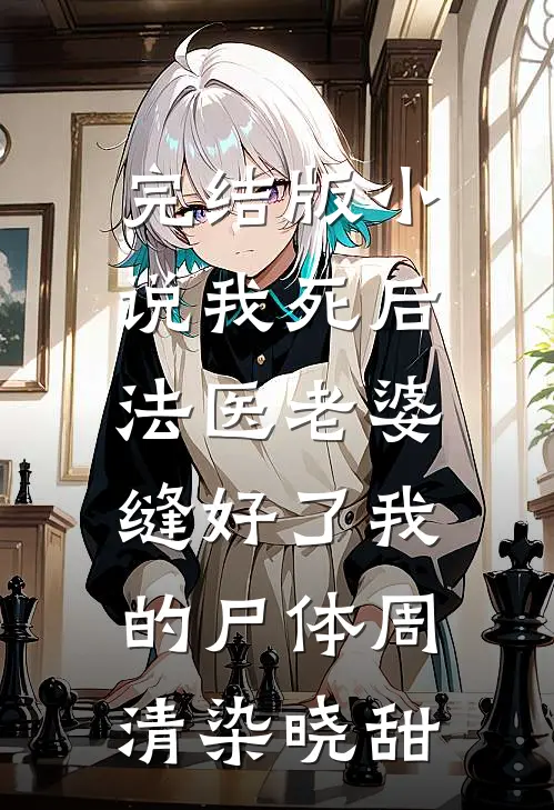 完结版小说我死后，法医老婆缝好了我的尸体周清染晓甜