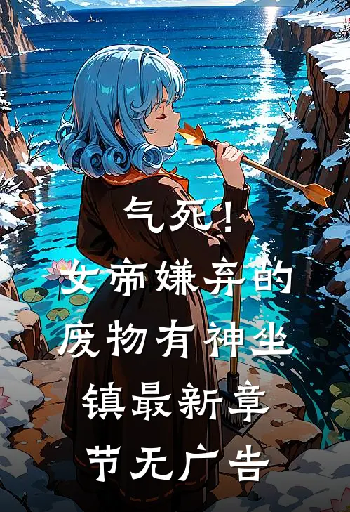 气死！女帝嫌弃的废物有神坐镇最新章节无广告