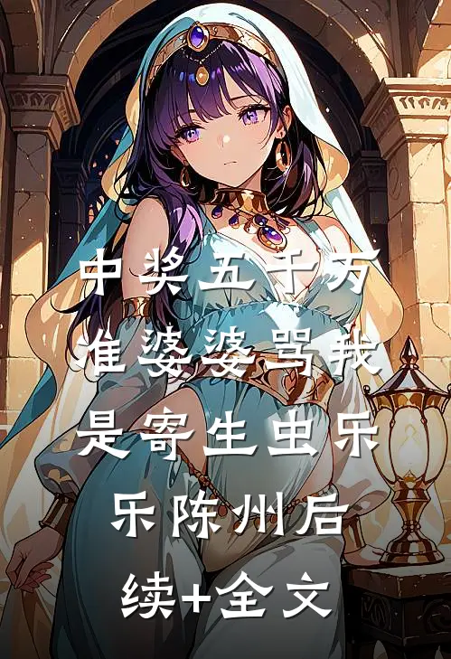 中奖五千万，准婆婆骂我是寄生虫乐乐陈州后续+全文