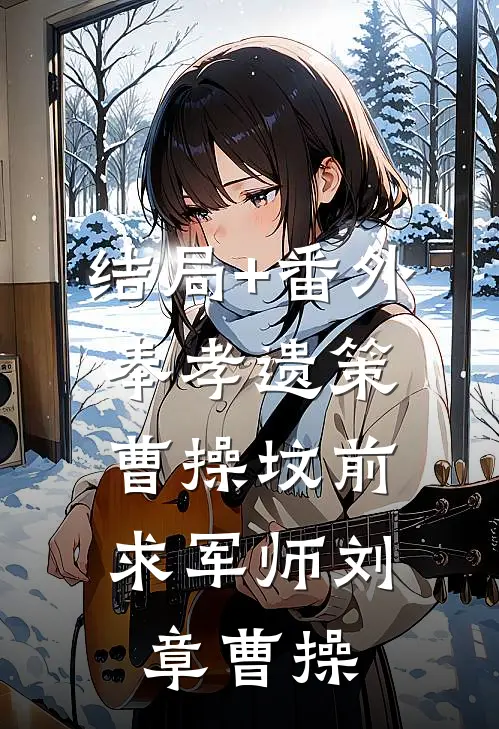结局+番外奉孝遗策：曹操坟前求军师刘章曹操