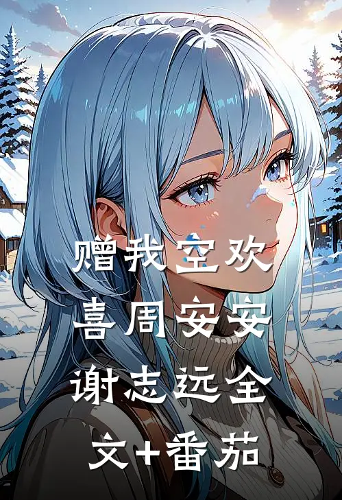 赠我空欢喜周安安谢志远全文+番茄
