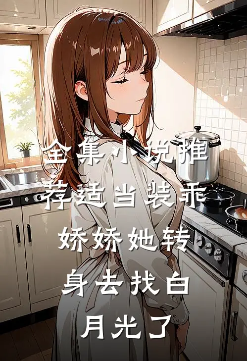 全集小说推荐适当装乖：娇娇她转身去找白月光了