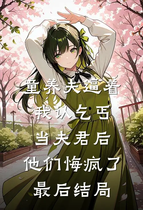 童养夫逼着我认乞丐当夫君后，他们悔疯了最后结局