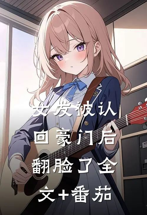 女友被认回豪门后翻脸了全文+番茄