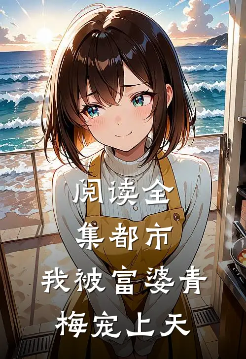 阅读全集都市：我被富婆青梅宠上天