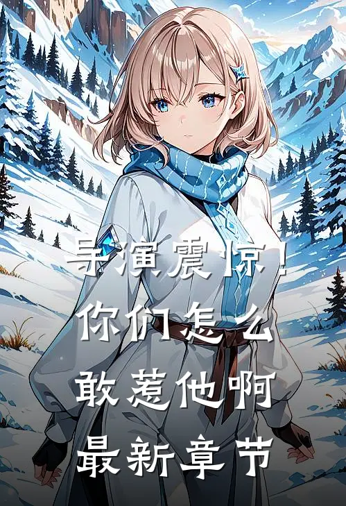 导演震惊！你们怎么敢惹他啊最新章节