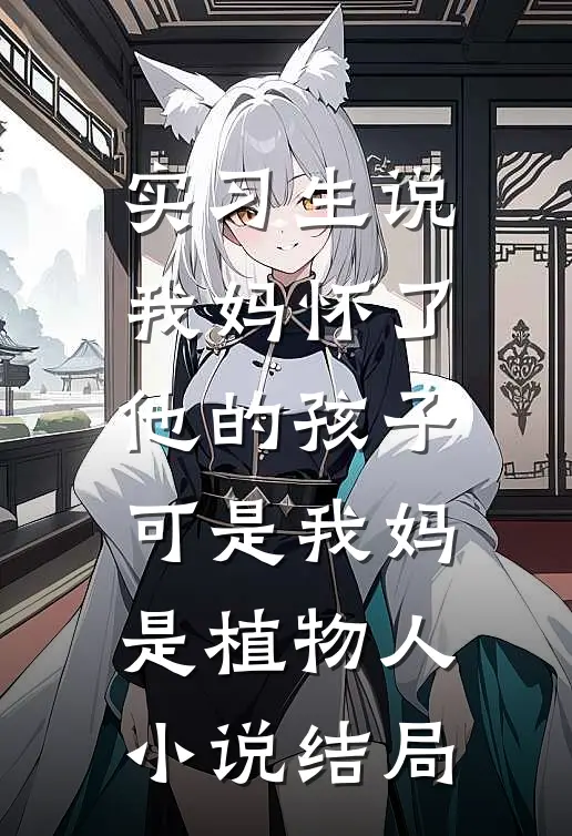 实习生说我妈怀了他的孩子，可是我妈是植物人小说结局