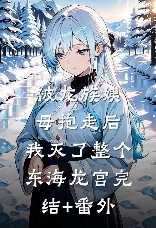 被龙族姨母抱走后，我灭了整个东海龙宫完结+番外