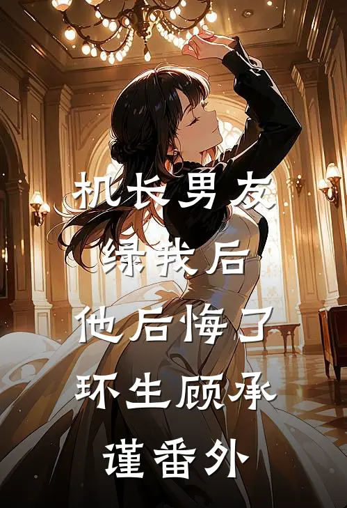 机长男友绿我后，他后悔了环生顾承谨 番外