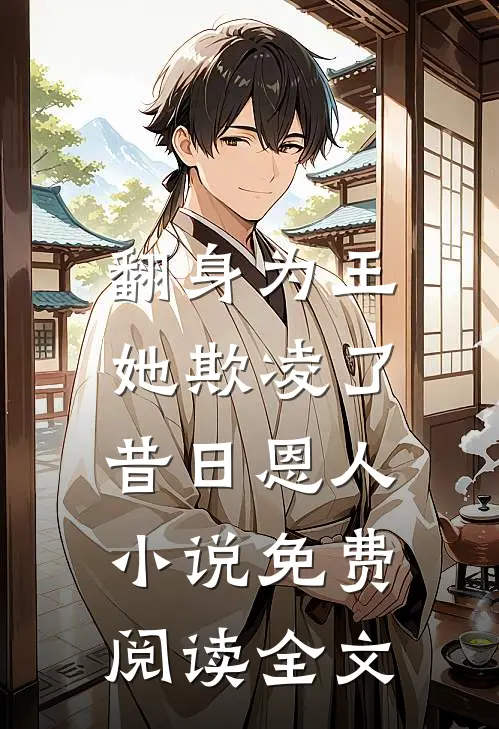 翻身为王,她欺凌了昔日恩人免费阅读全文