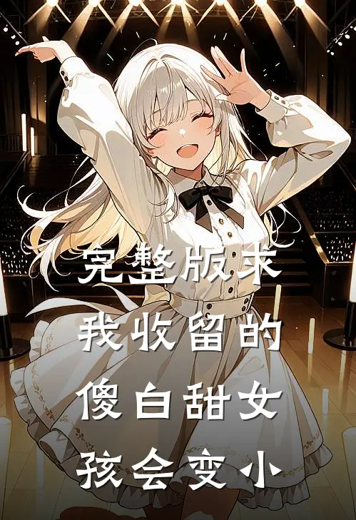 完整版求我收留的傻白甜女孩会变小