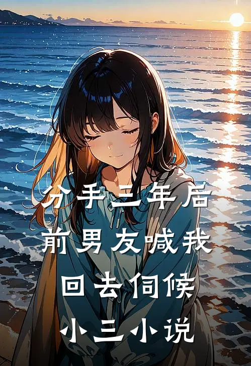 分手三年后，前男友喊我回去伺候小三小说