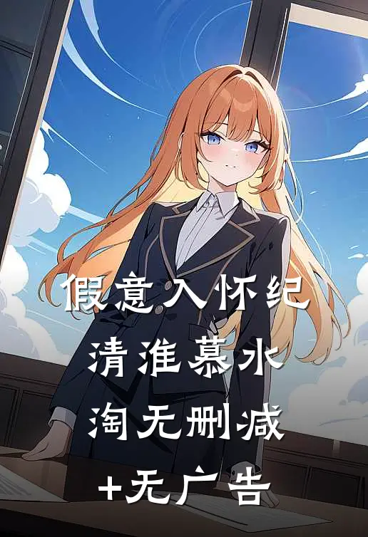 假意入怀纪清淮慕水淘无删减+无广告