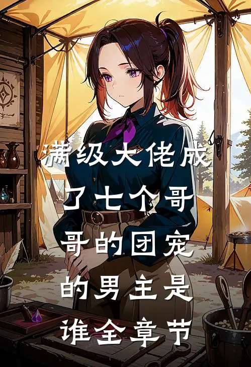 满级大佬成了七个哥哥的团宠的男主是谁全章节