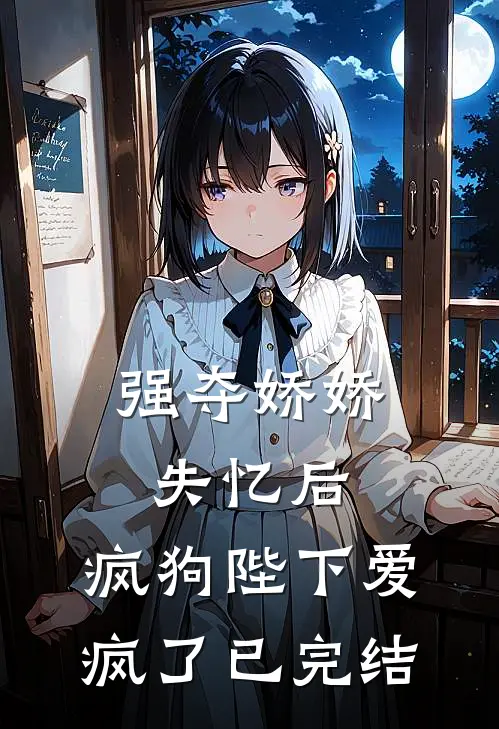 强夺娇娇失忆后，疯狗陛下爱疯了已完结