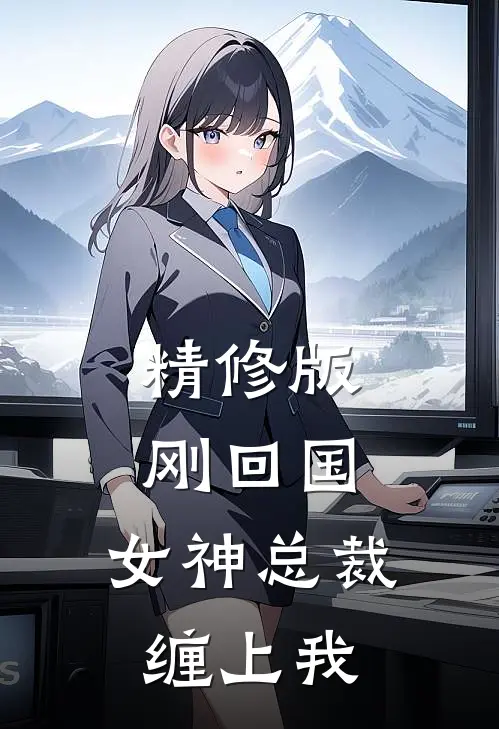 精修版刚回国，女神总裁缠上我