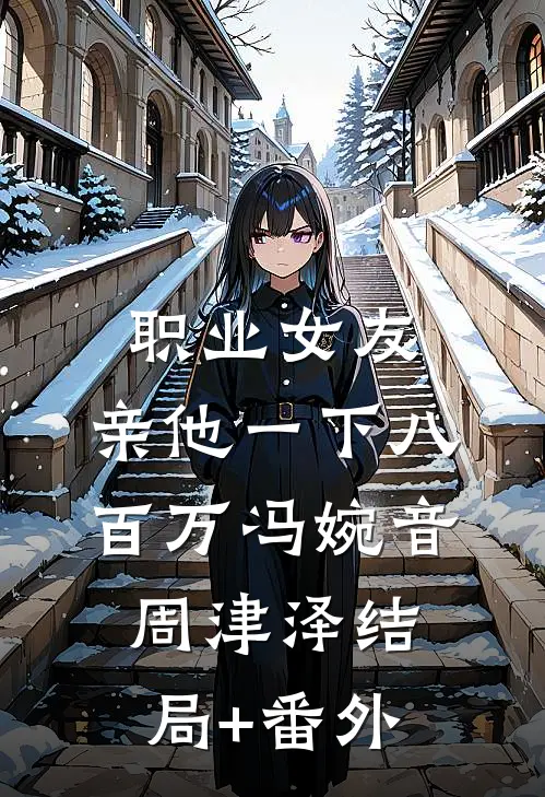 职业女友，亲他一下八百万冯婉音周津泽结局+番外