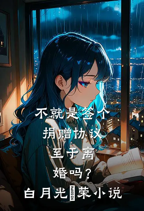 不就是签个捐赠协议，至于离婚吗？白月光昇荣小说
