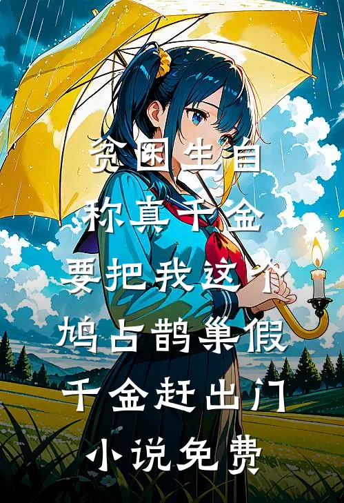 贫困生自称真千金，要把我这个鸠占鹊巢假千金赶出门小说免费