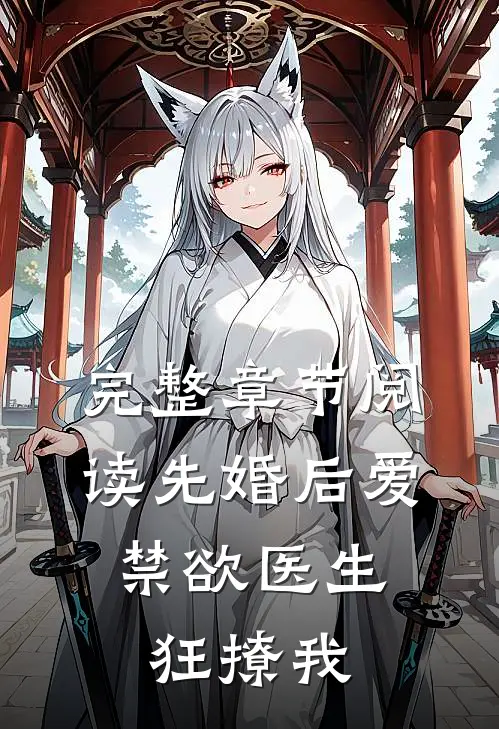 完整章节阅读先婚后爱：禁欲医生狂撩我