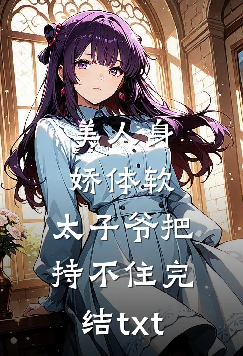 美人身娇体软，太子爷把持不住完结txt