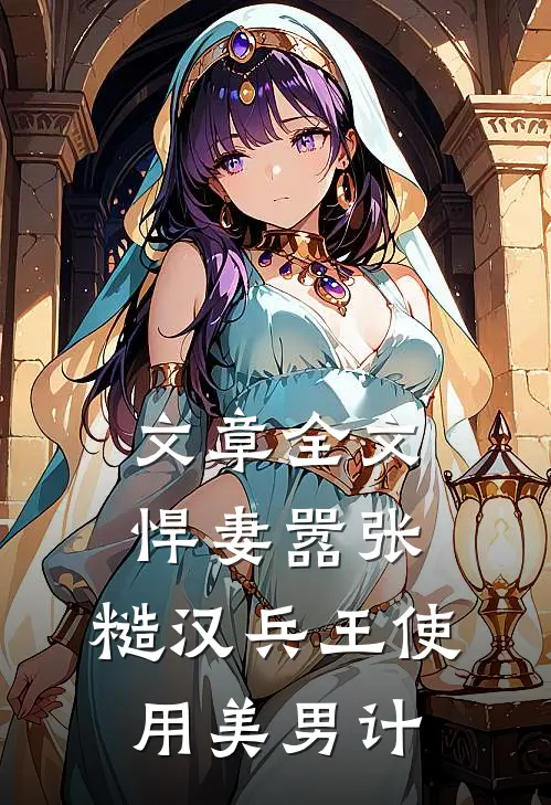 文章全文悍妻嚣张，糙汉兵王使用美男计