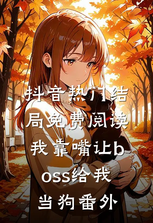 抖音热门结局免费阅读我靠嘴让boss给我当狗番外